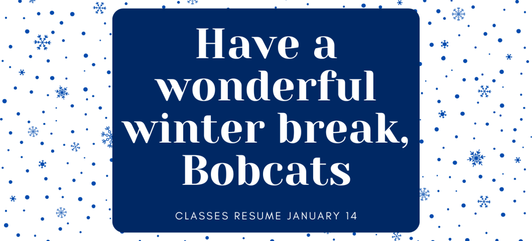 Have a wonderful winter break, Bobcats. Classes resume January 14