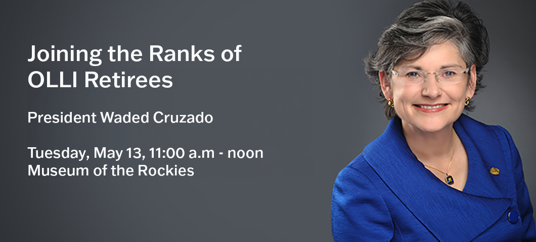 Joining the Ranks of OLLI Retirees, President Waded Cruzado, Tuesday, May 13, 11:00 a.m. - noon, Museum of the Rockies