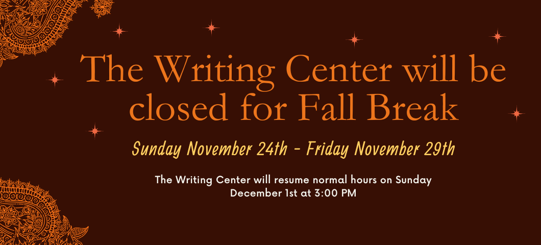 Brown and orange background with text," The Writing Center will be closed for Fall Break Sunday November 24th- Friday November 29th. The writing Center will resume normal hours on Sunday December 1st at 3 PM."