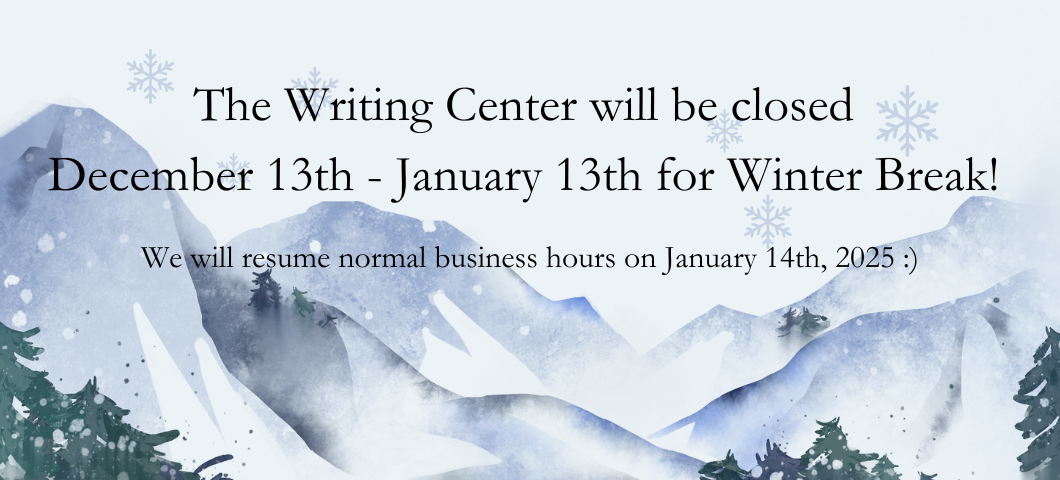 Wintery background with mountains and a snowy terrain. Text, " The Writing Center will be closed December 13th- January 13th for Winter Break! We will resume normal business hours on January 14th, 2025 :)"